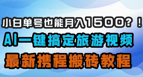 小白单号也能月入1500？AI一键搞定旅游视频，最新携程搬砖教程-柚子网创