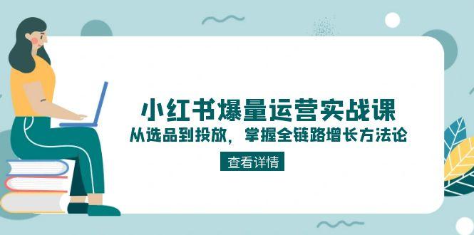 （15022期）小红书爆量运营实战课：从选品到投放，掌握全链路增长方法论-柚子网创